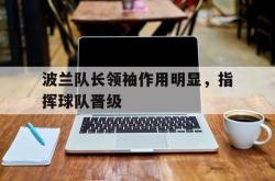 开云下载-关于波兰队长领袖作用明显，指挥球队晋级的信息